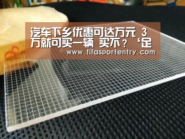 汽车下乡优惠可达万元 3万就可买一辆 买不?‘足球直播’(图3) 足球直播