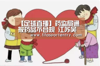 【足球直播】药监局通报药品不合规 江苏吴中旗下公司等登榜(图2) 买球软件