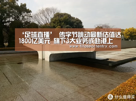‘足球直播’
传字节跳动最新估值达1800亿美元 旗下3大业务或赴港上市(图1) 足球直播