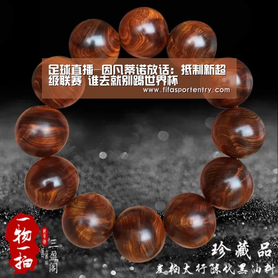 足球直播-因凡蒂诺放话:抵制新超级联赛 谁去就别踢世界杯(图3) 买球网官网