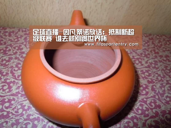 足球直播-因凡蒂诺放话:抵制新超级联赛 谁去就别踢世界杯(图2) 买球软件