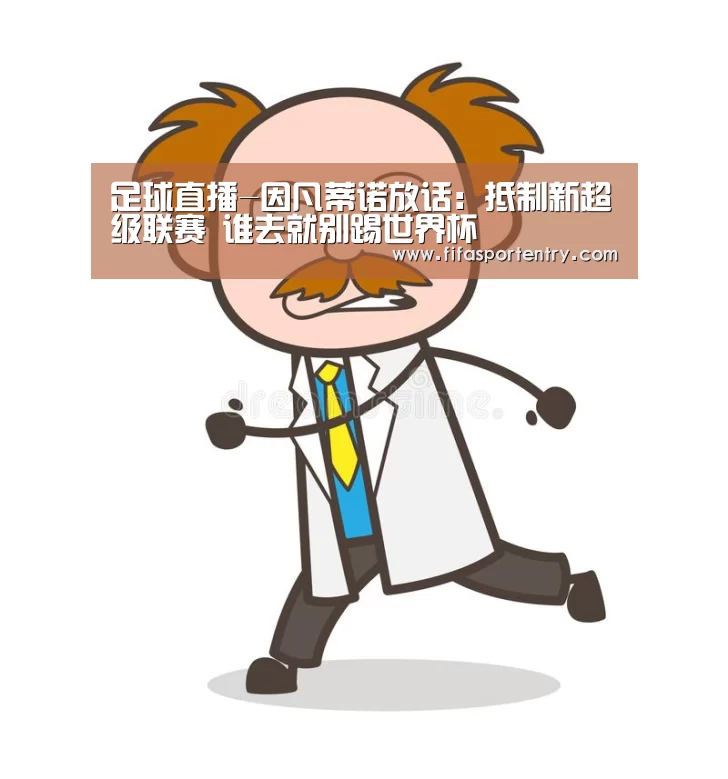 足球直播-因凡蒂诺放话:抵制新超级联赛 谁去就别踢世界杯(图1) 买球网
